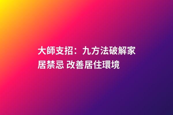 大師支招：九方法破解家居禁忌 改善居住環境